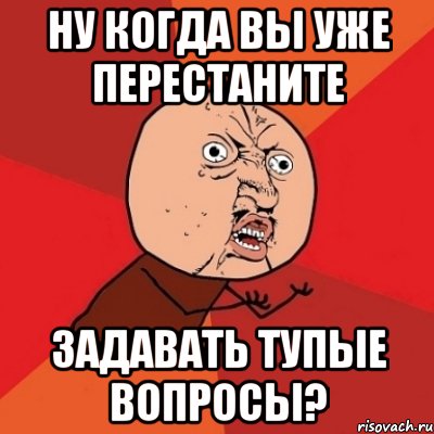 Не задавай вопросов. Тупые вопросы. Мемы про глупые вопросы. Глупые вопросы смешные. Самые тупые вопросы.